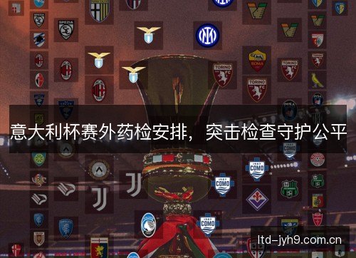 意大利杯赛外药检安排，突击检查守护公平