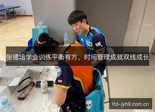 张德培学业训练平衡有方，时间管理成就双线成长
