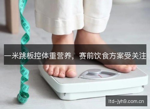 一米跳板控体重营养，赛前饮食方案受关注
